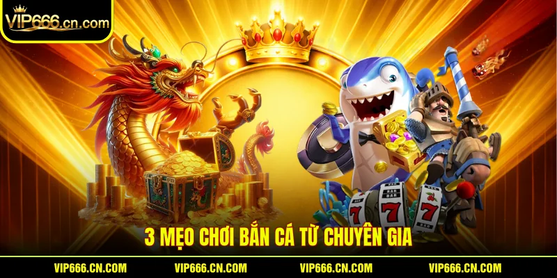 3 mẹo chơi Bắn Cá từ chuyên gia