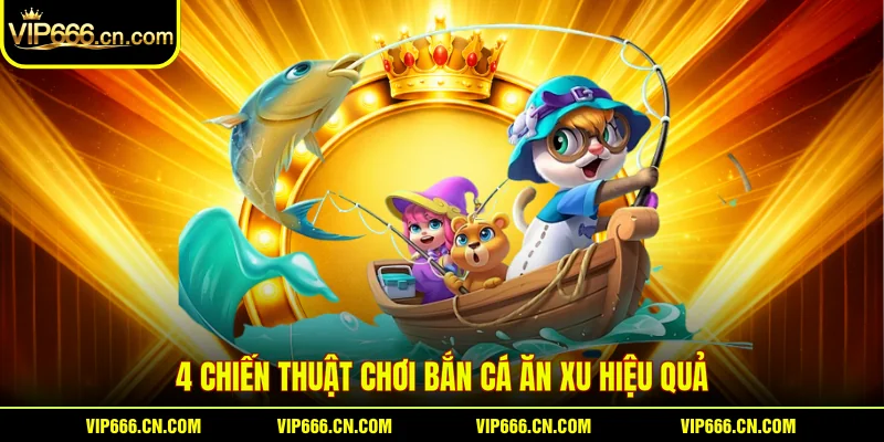 4 chiến thuật chơi Bắn cá ăn xu hiệu quả