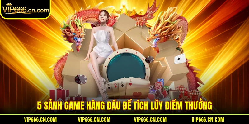 5 sảnh game hàng đầu để tích lũy điểm thưởng