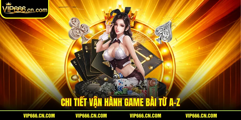 Chi tiết vận hành game bài từ A-Z