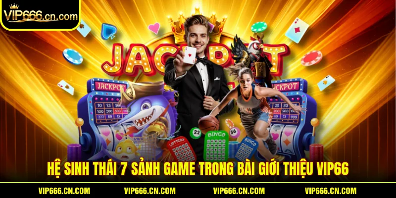 Hệ sinh thái 7 sảnh game trong bài giới thiệu VIP66