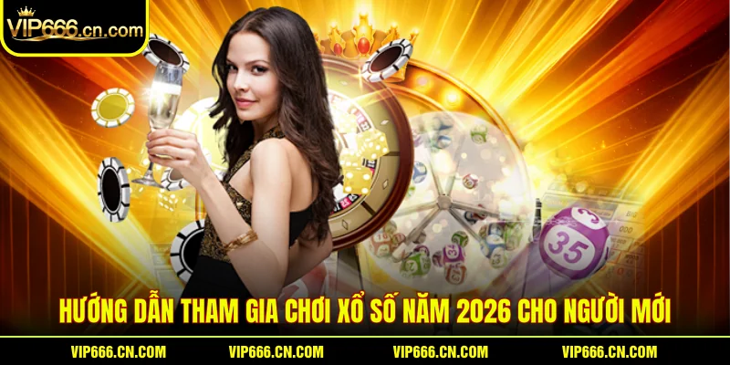 Hướng dẫn tham gia chơi Xổ số năm 2026 cho người mới