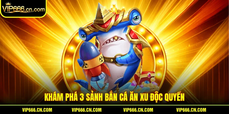 Khám phá 3 sảnh Bắn cá ăn xu độc quyền
