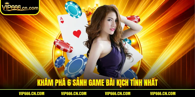 Khám phá 6 sảnh game bài kịch tính nhất