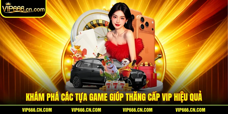 Khám phá các tựa game giúp Thăng cấp VIP hiệu quả
