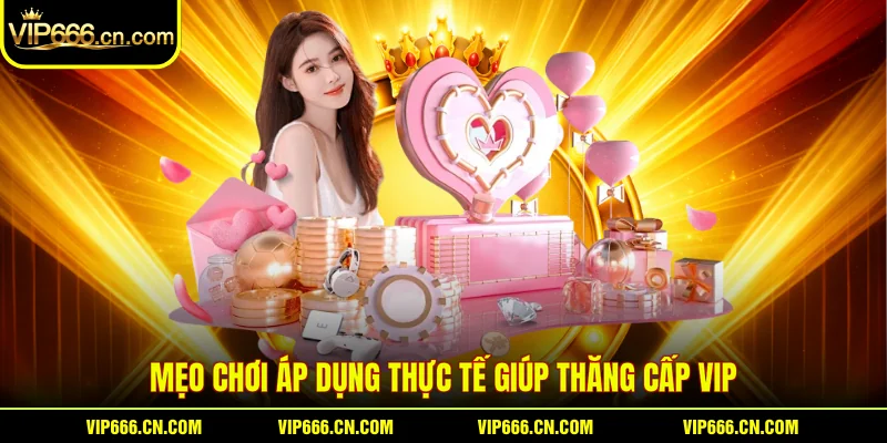 Mẹo chơi áp dụng thực tế giúp Thăng cấp VIP