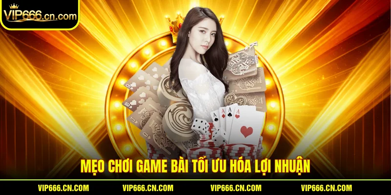 Mẹo chơi game bài tối ưu hóa lợi nhuận