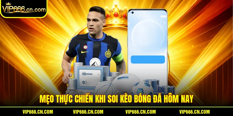 Mẹo thực chiến khi soi kèo bóng đá hôm nay