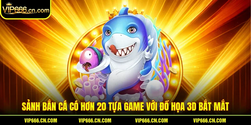Sảnh bắn cá có hơn 20 tựa game với đồ họa 3D bắt mắt