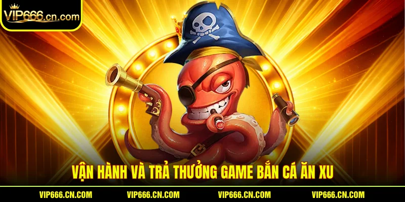 Vận hành và trả thưởng game Bắn cá ăn xu